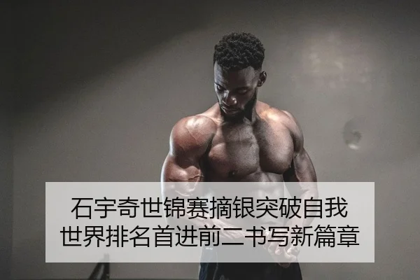 石宇奇世锦赛摘银突破自我 世界排名首进前二书写新篇章
